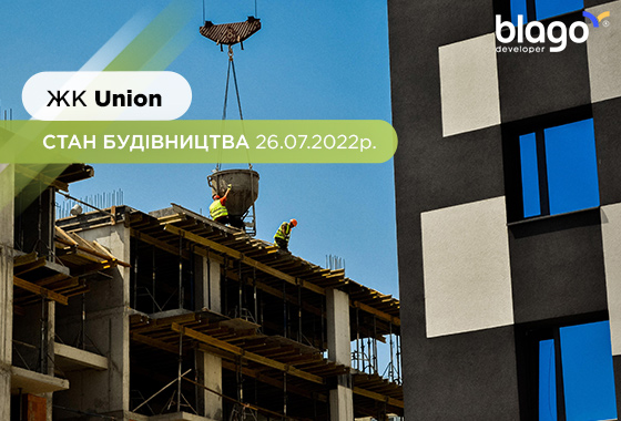 Стан будівництва житлового комплексу “Union” на 26.07.2022