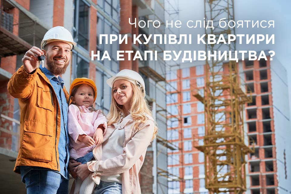 Чого не слід боятися при купівлі квартири на етапі будівництва